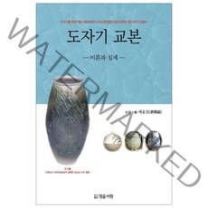 도자기 교본: 이론과 실제:도자기를 이야기할 사람이라면 누구나 한번쯤은 읽어 보아야 할 도자기 교�, 정음서원, 배윤호